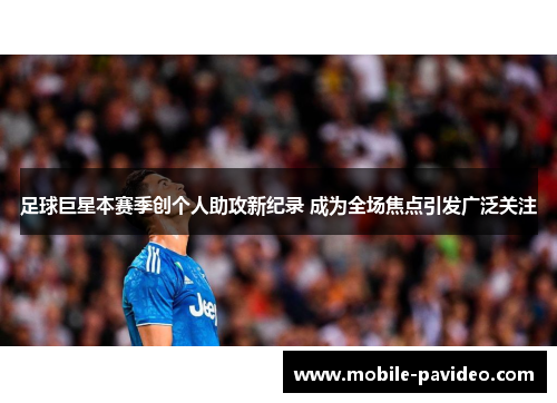 足球巨星本赛季创个人助攻新纪录 成为全场焦点引发广泛关注 足球巨星本赛季创个人助攻新纪录 成为全场焦点引发广泛关注