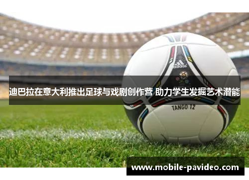 迪巴拉在意大利推出足球与戏剧创作营 助力学生发掘艺术潜能