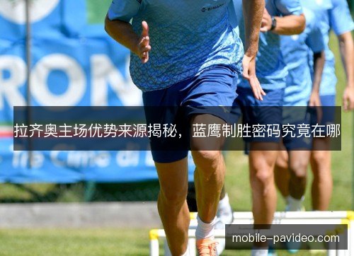 拉齐奥主场优势来源揭秘，蓝鹰制胜密码究竟在哪