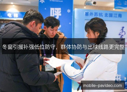 冬窗引援补强低位防守，群体协防与出球线路更完整