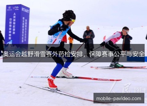 奥运会越野滑雪赛外药检安排，保障赛事公平与安全